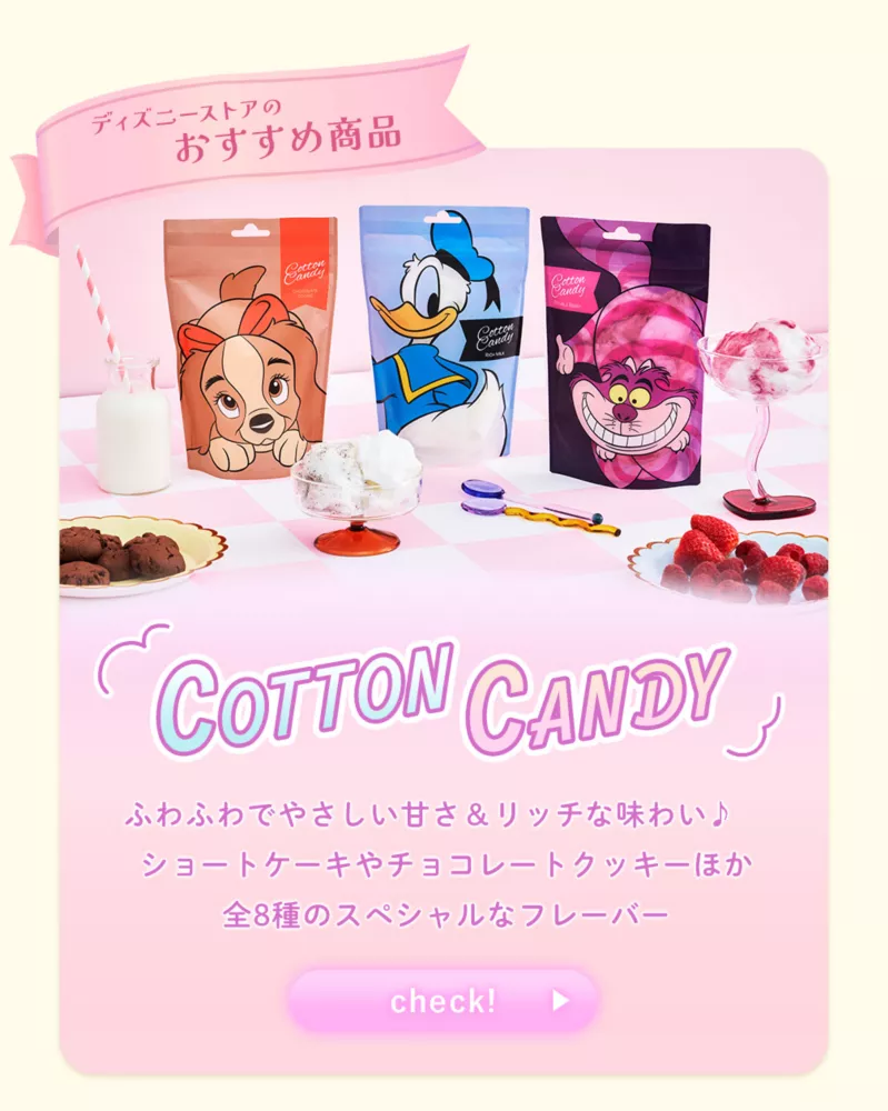 ディズニーストアのおすすめ商品 COTTON CANDY ふわふわでやさしい甘さ＆リッチな味わい♪ ショートケーキやチョコレートクッキーほか 全8種のスペシャルなフレーバー check!