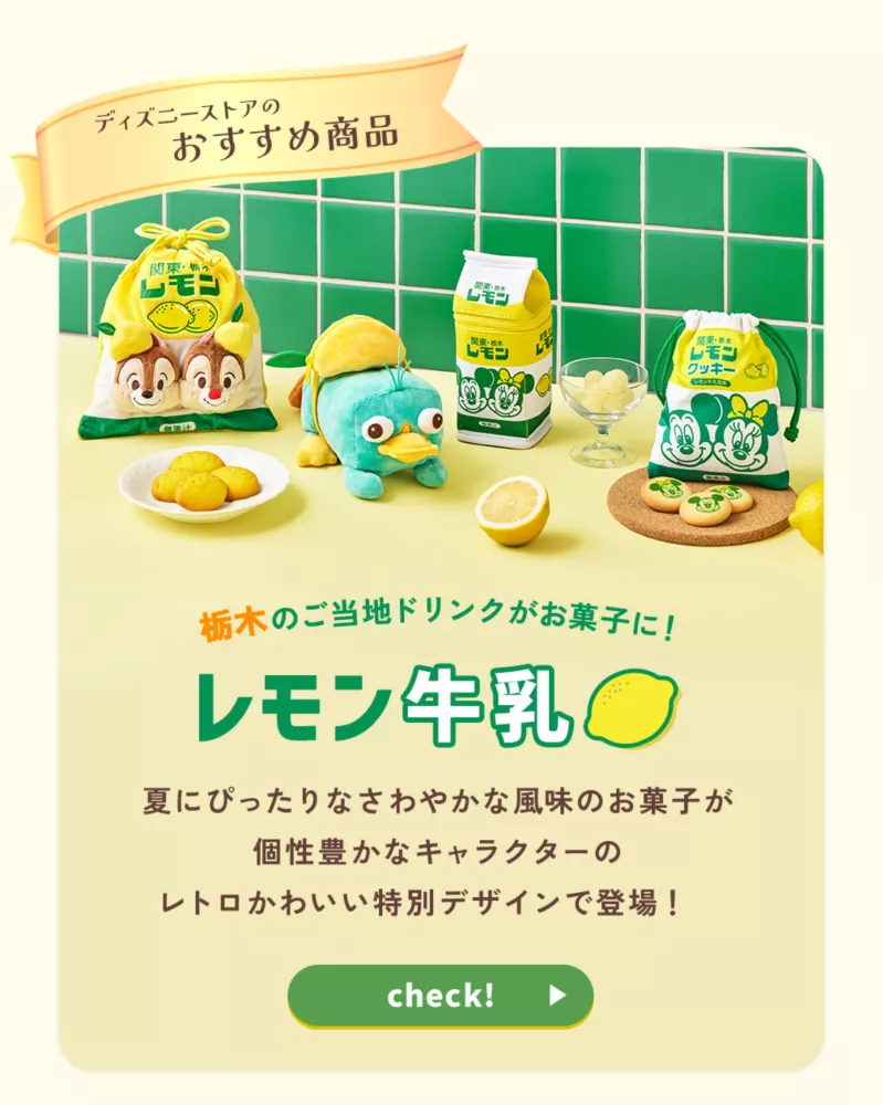 ディズニーストアのおすすめ商品 レモン牛乳 栃木のご当地ドリンクがお菓子に！ 夏にぴったりなさわやかな風味のお菓子が個性豊かなキャラクターのレトロかわいい特別デザインで登場！ check!