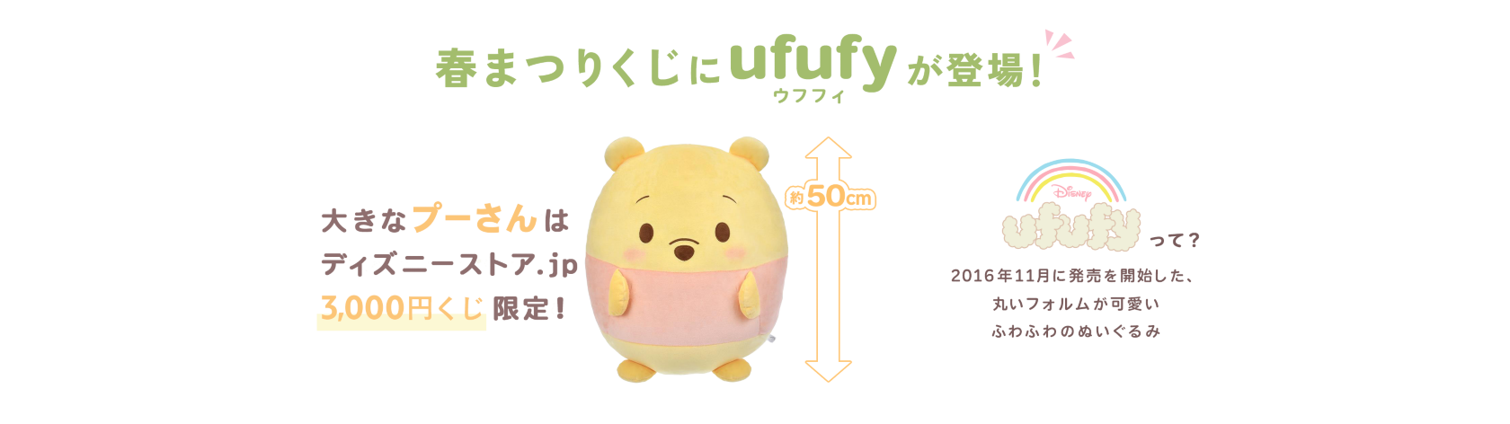春まつりくじにufufy(ウフフィ)が登場！ 約50cm 大きなプーさんは ディズニーストア.jp3,000円くじ限定！ Disney ufufyって？2016年11月に発売を開始した、丸いフォルムが可愛いふわふわのぬいぐるみ