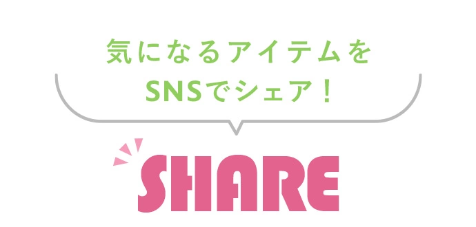 感想や欲しいアイテムをSNSでシェア! SHARE