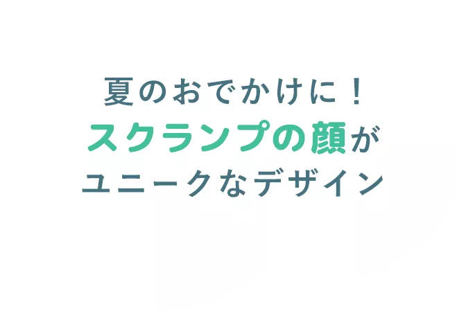 夏のおでかけに！スクランプの顔がユニークなデザイン