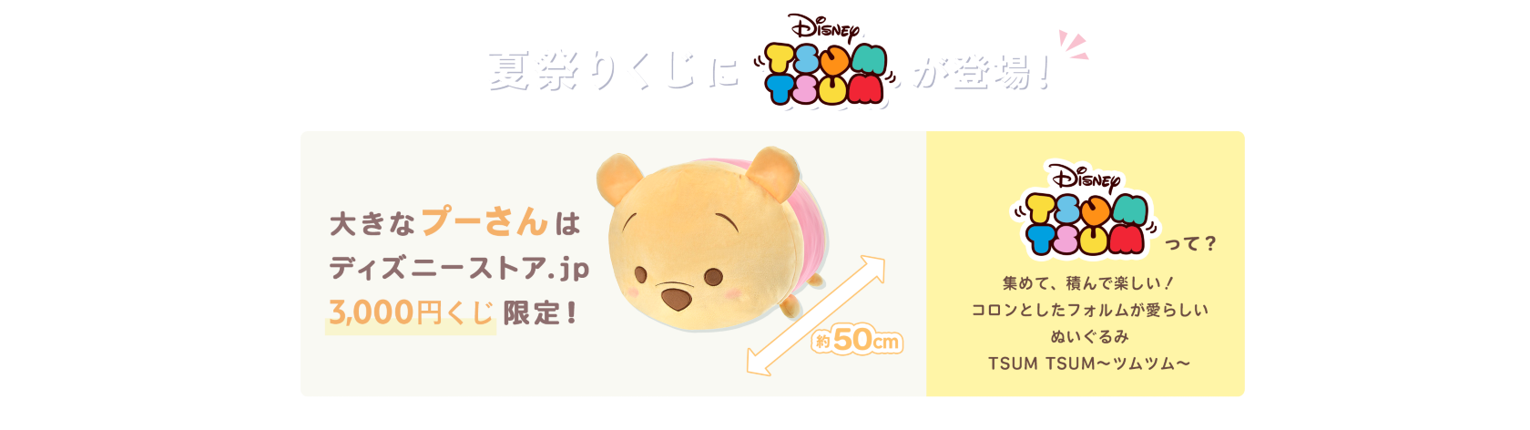 夏祭りくじにtsumtsumが登場！ 約50cm 大きなプーさんはディズニーストア.jp3,000円くじ限定！ Disney tsumtsumって？集めて、積んで楽しい！コロンとしたフォルムが愛らしいぬいぐるみ TSUMTSUM～ツムツム～