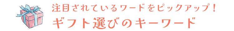 注目されているワードをピックアップ！ ギフト選びのキーワード