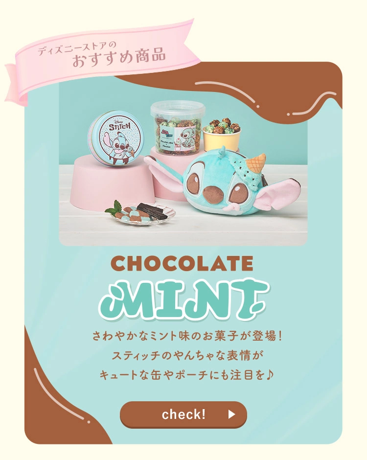 ディズニーストアのおすすめ商品 CHOCOLATE MINT さわやかなミント味のお菓子が登場！スティッチのやんちゃな表情がキュートな缶やポーチにも注目を♪ check!
