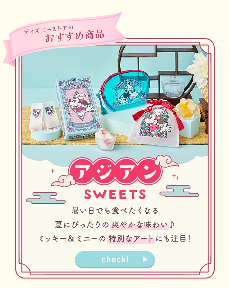 ディズニーストアのおすすめ商品 アジアンSWEETS 暑い日でも食べたくなる夏にぴったりの爽やかな味わい♪ ミッキー＆ミニーの特別なアートにも注目！ check!