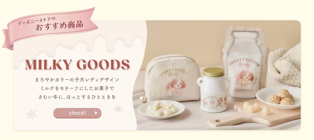 ディズニーストアのおすすめ商品 MILKY GOODS まろやかカラーの子犬レディデザイン ミルクをモチーフにしたお菓子でさむい冬に、ほっとするひとときを check!