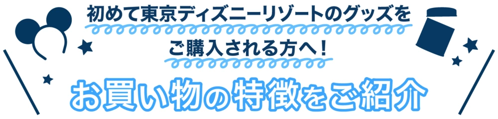 初めて東京ディズニーリゾートのグッズをご購入される方へ！ お買い物の特徴をご紹介