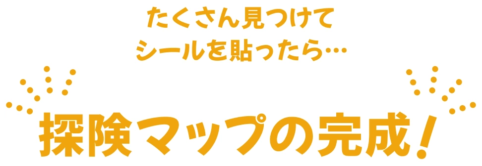 たくさん見つけてシールを貼ったら…探険マップの完成！