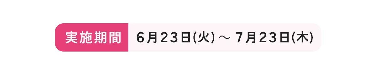 実施期間 6月23日(火)～7月23日(木)