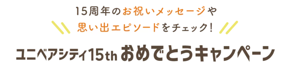 15周年のお祝いメッセージや思い出エピソードをチェック！ ユニベアシティ15thおめでとうキャンペーン