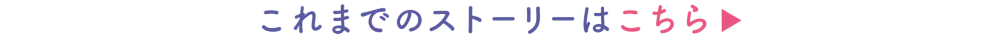 これまでのストーリーはこちら