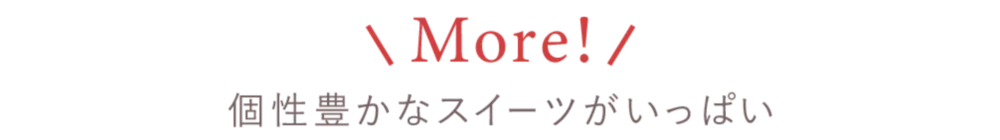 More! 個性豊かなスイーツがいっぱい